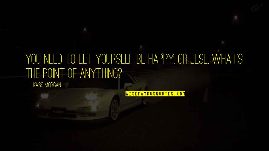 Let Be Happy Quotes By Kass Morgan: You need to let yourself be happy. Or