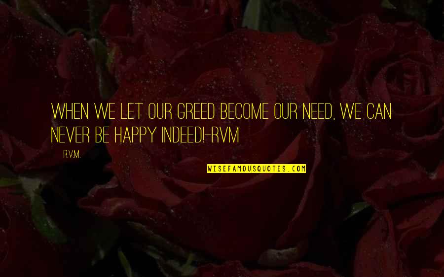 Let Be Happy Quotes By R.v.m.: When we let our Greed become our Need,