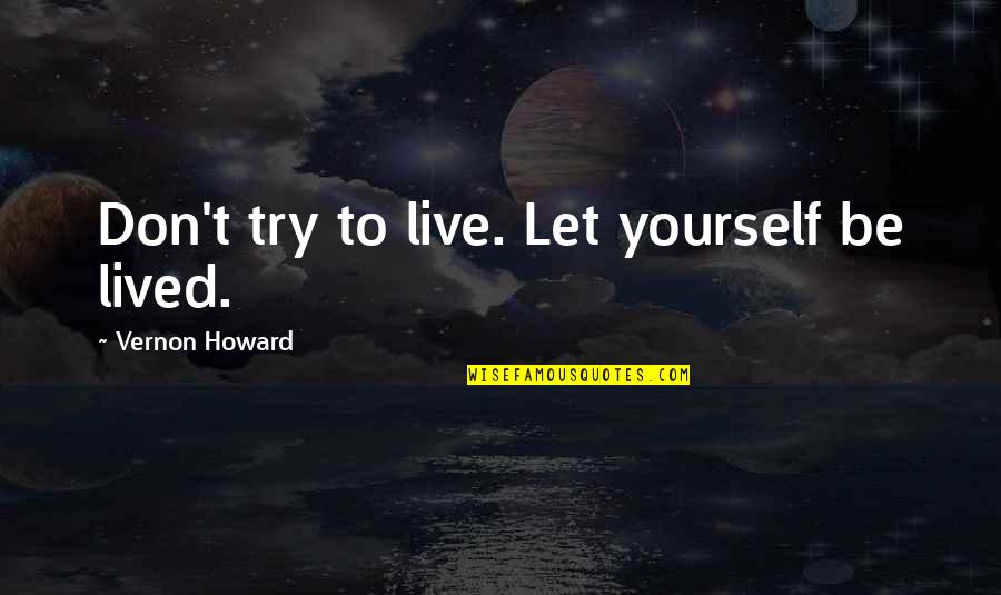 Let Be Quotes By Vernon Howard: Don't try to live. Let yourself be lived.