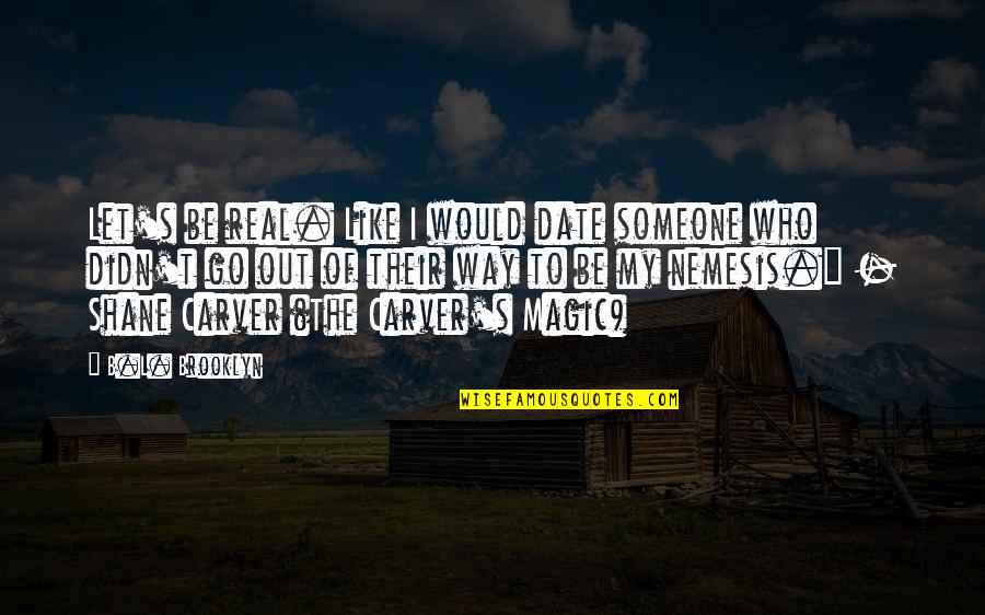 Let Be Real Quotes By B.L. Brooklyn: Let's be real. Like I would date someone