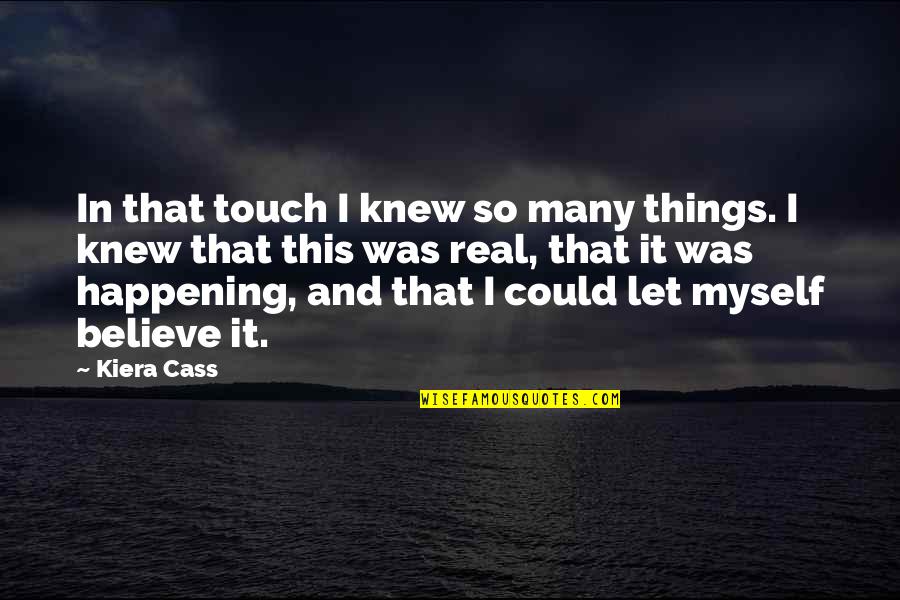 Let Be Real Quotes By Kiera Cass: In that touch I knew so many things.
