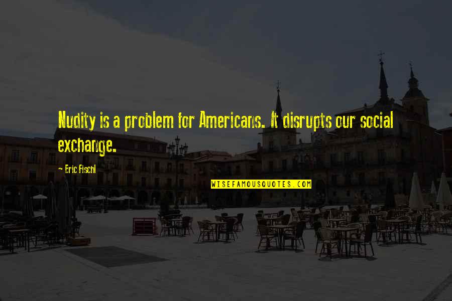 Let Celebrate Birthday Quotes By Eric Fischl: Nudity is a problem for Americans. It disrupts