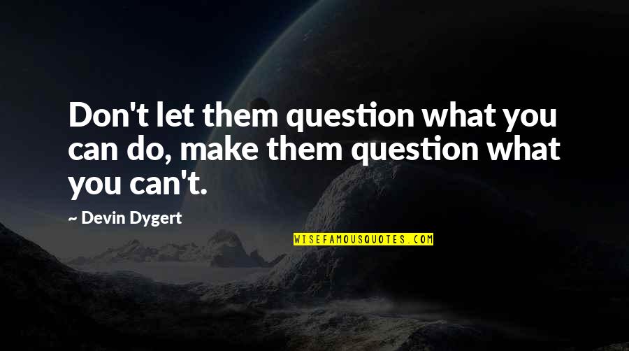 Let Do It Motivational Quotes By Devin Dygert: Don't let them question what you can do,