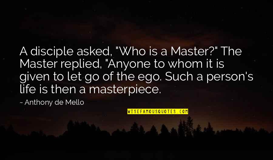 Let Ego Go Quotes By Anthony De Mello: A disciple asked, "Who is a Master?" The