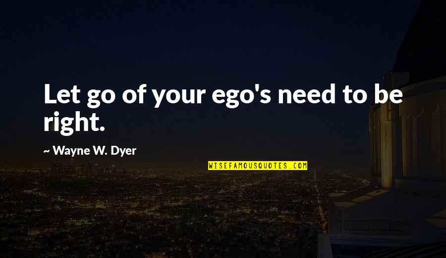 Let Ego Go Quotes By Wayne W. Dyer: Let go of your ego's need to be