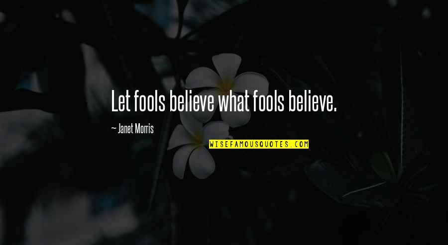 Let Fools Be Fools Quotes By Janet Morris: Let fools believe what fools believe.