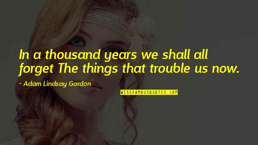 Let Go And Let God Christian Quotes By Adam Lindsay Gordon: In a thousand years we shall all forget