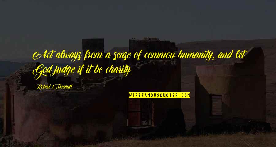 Let Go And Let God Quotes By Robert Breault: Act always from a sense of common humanity,