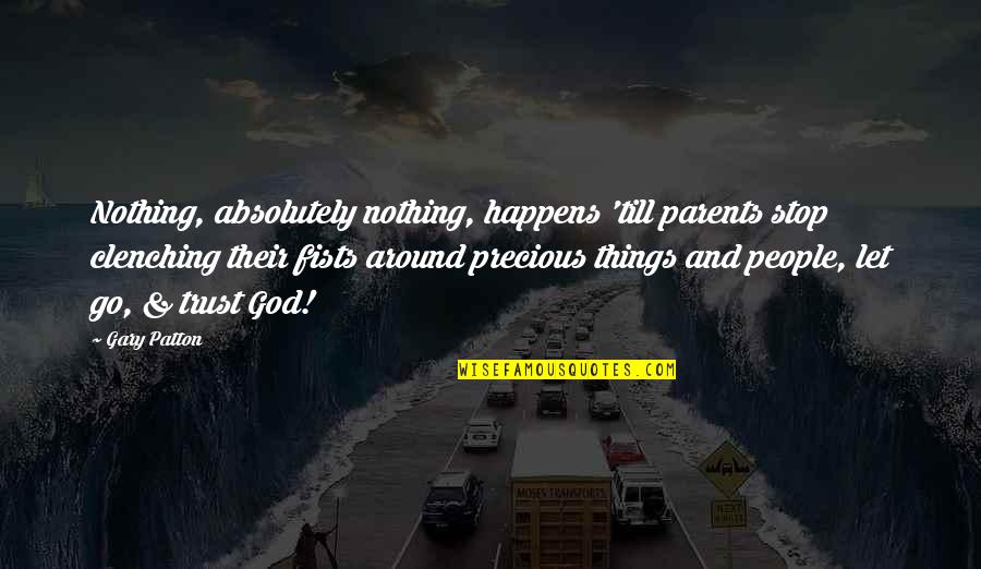 Let Go And Trust God Quotes By Gary Patton: Nothing, absolutely nothing, happens 'till parents stop clenching Let Go And Trust God Quotes By Gary Patton: Nothing, absolutely nothing, happens 'till parents stop clenching