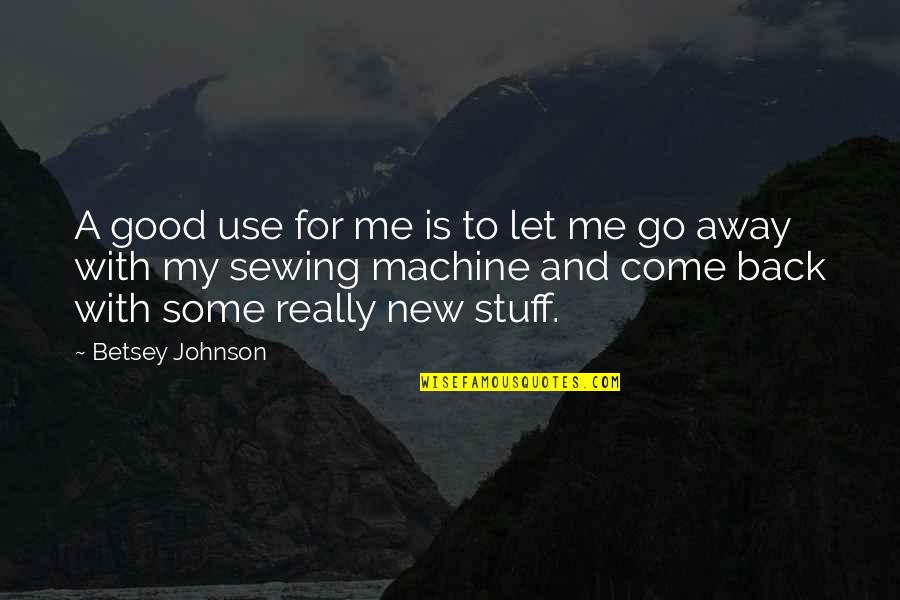Let Go Come Back Quotes By Betsey Johnson: A good use for me is to let