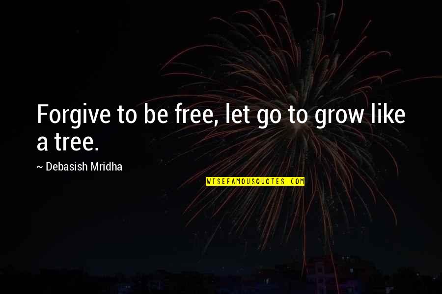 Let Go Free Quotes By Debasish Mridha: Forgive to be free, let go to grow