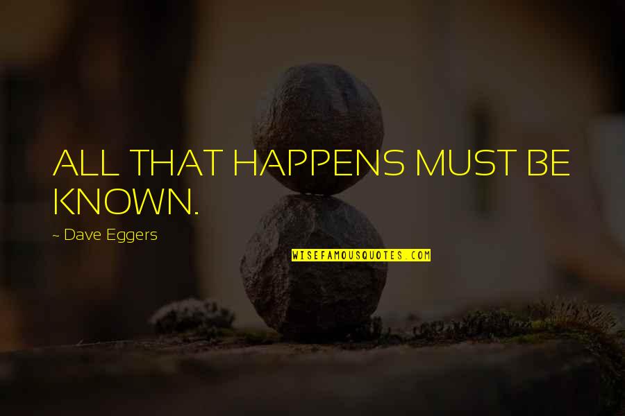Let Go Friends Quotes By Dave Eggers: ALL THAT HAPPENS MUST BE KNOWN. Let Go Friends Quotes By Dave Eggers: ALL THAT HAPPENS MUST BE KNOWN.
