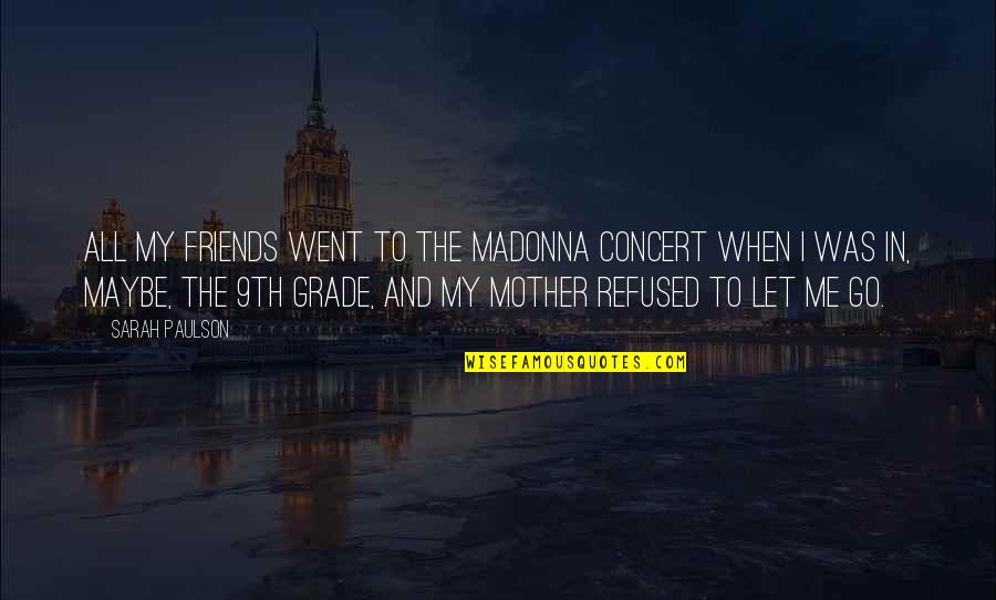 Let Go Friends Quotes By Sarah Paulson: All my friends went to the Madonna concert Let Go Friends Quotes By Sarah Paulson: All my friends went to the Madonna concert