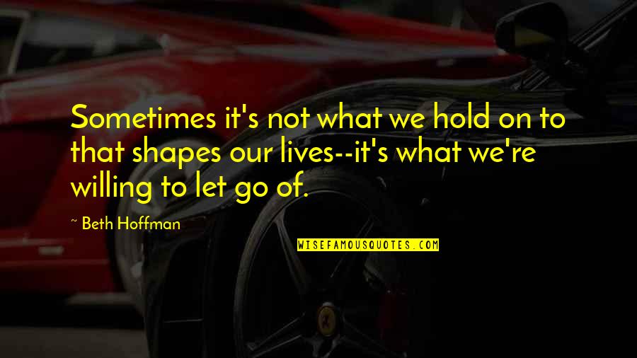 Let Go Hold On Quotes By Beth Hoffman: Sometimes it's not what we hold on to
