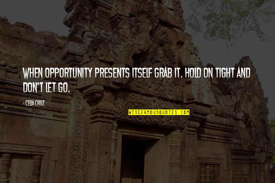 Let Go Hold On Quotes By Celia Cruz: When opportunity presents itself grab it. Hold on