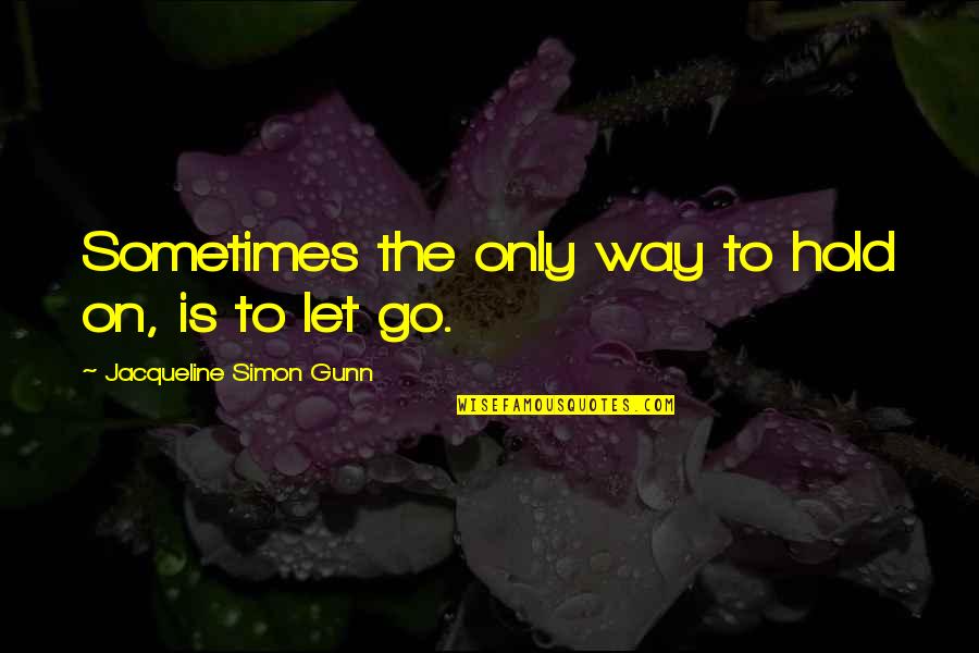 Let Go Hold On Quotes By Jacqueline Simon Gunn: Sometimes the only way to hold on, is