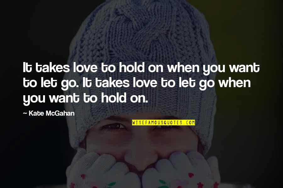 Let Go Hold On Quotes By Kate McGahan: It takes love to hold on when you