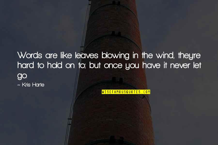 Let Go Hold On Quotes By Kris Harte: Words are like leaves blowing in the wind,