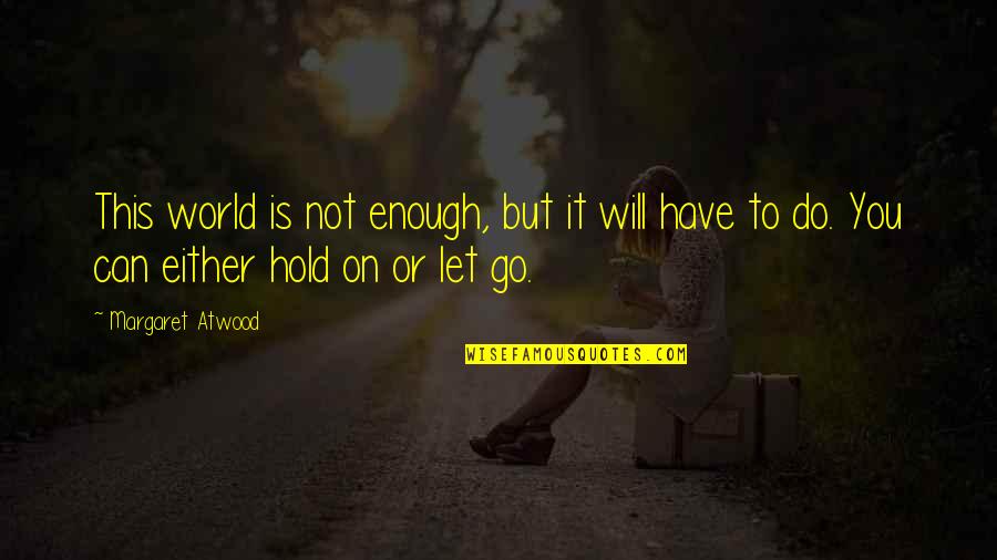 Let Go Hold On Quotes By Margaret Atwood: This world is not enough, but it will