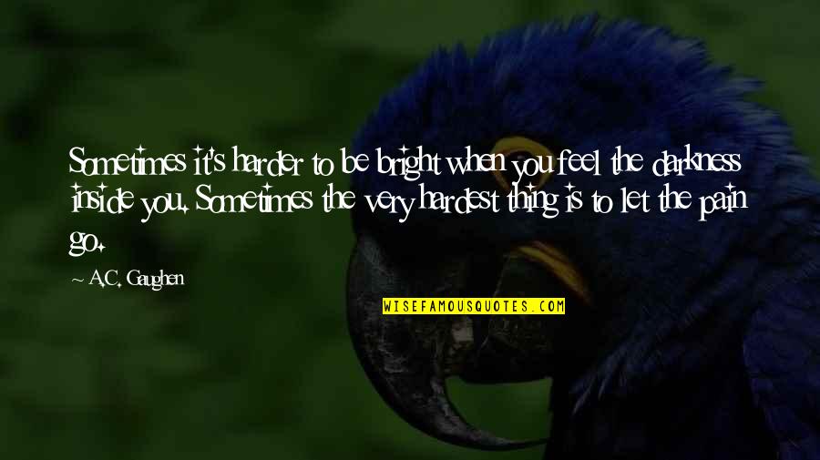 Let Go Let Go Quotes By A.C. Gaughen: Sometimes it's harder to be bright when you