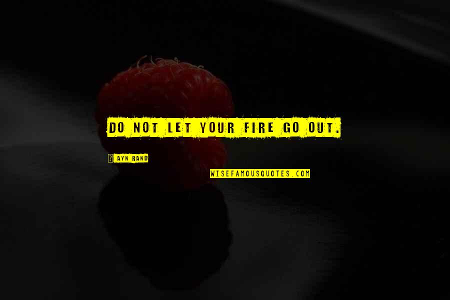 Let Go Let Go Quotes By Ayn Rand: Do not let your fire go out.