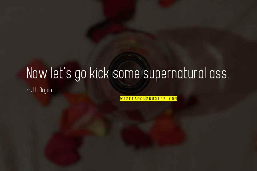 Let Go Let Go Quotes By J.L. Bryan: Now let's go kick some supernatural ass.