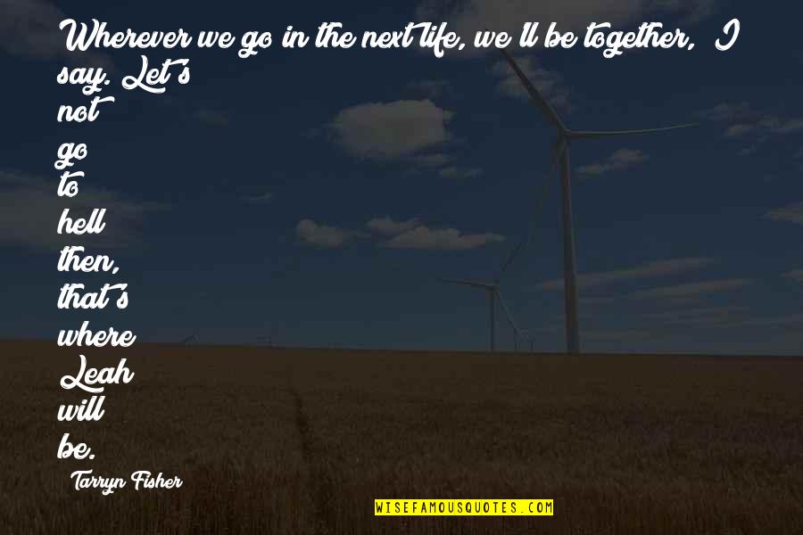 Let Go Let Go Quotes By Tarryn Fisher: Wherever we go in the next life, we'll