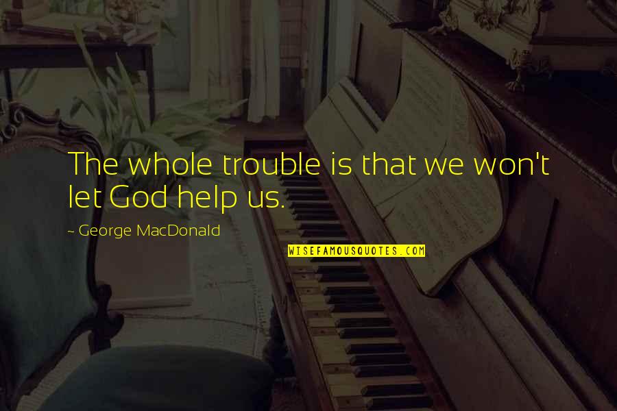 Let Go Let God Quotes By George MacDonald: The whole trouble is that we won't let