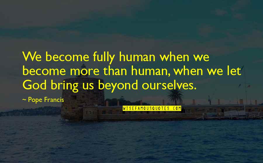 Let Go Let God Quotes By Pope Francis: We become fully human when we become more