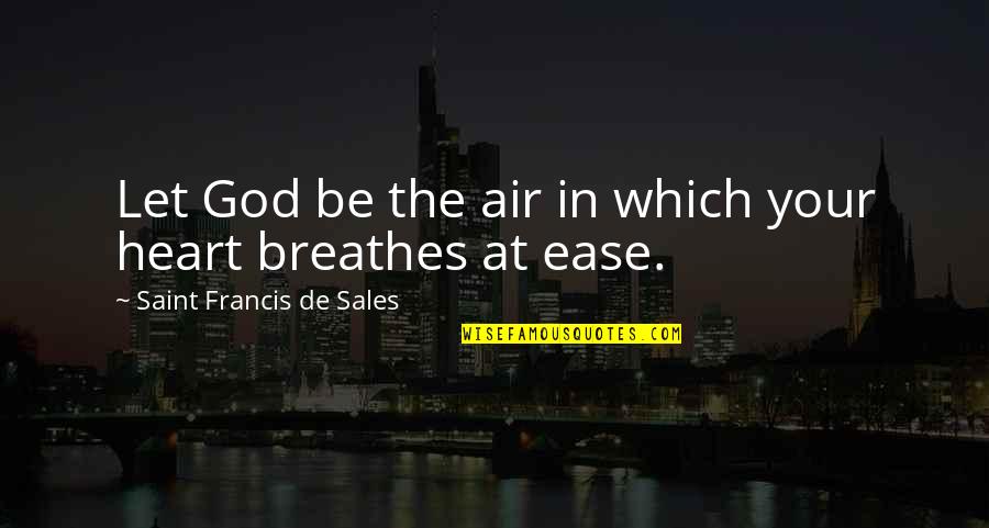 Let Go Let God Quotes By Saint Francis De Sales: Let God be the air in which your