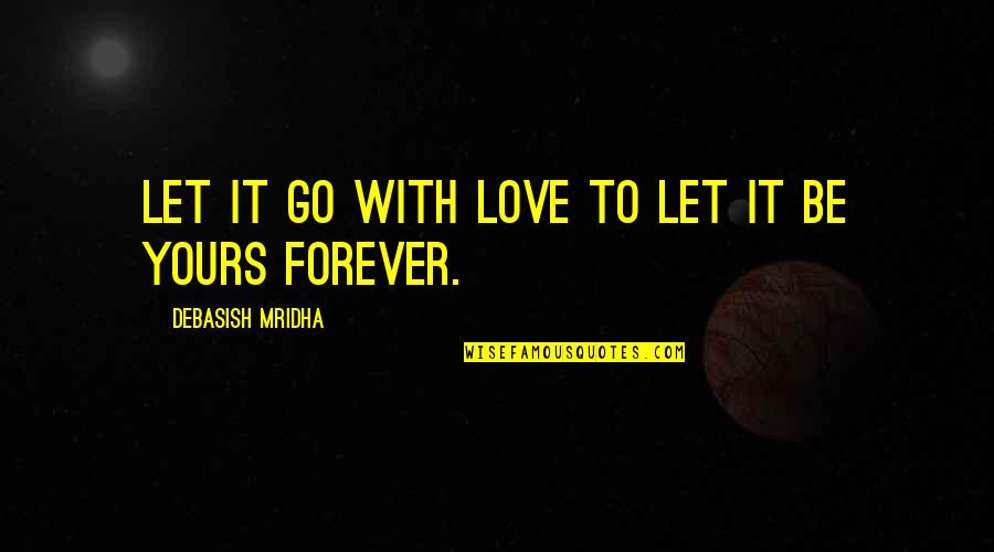 Let Go Let Love Quotes By Debasish Mridha: Let it go with love to let it