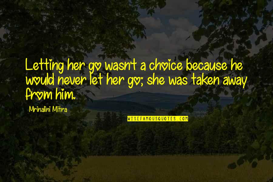 Let Go Let Love Quotes By Mrinalini Mitra: Letting her go wasn't a choice because he