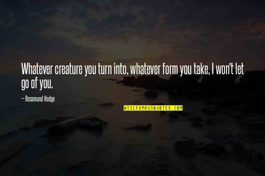 Let Go Let Love Quotes By Rosamund Hodge: Whatever creature you turn into, whatever form you