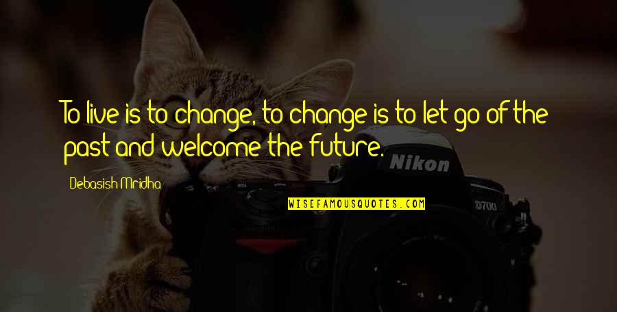 Let Go Live Life Quotes By Debasish Mridha: To live is to change, to change is