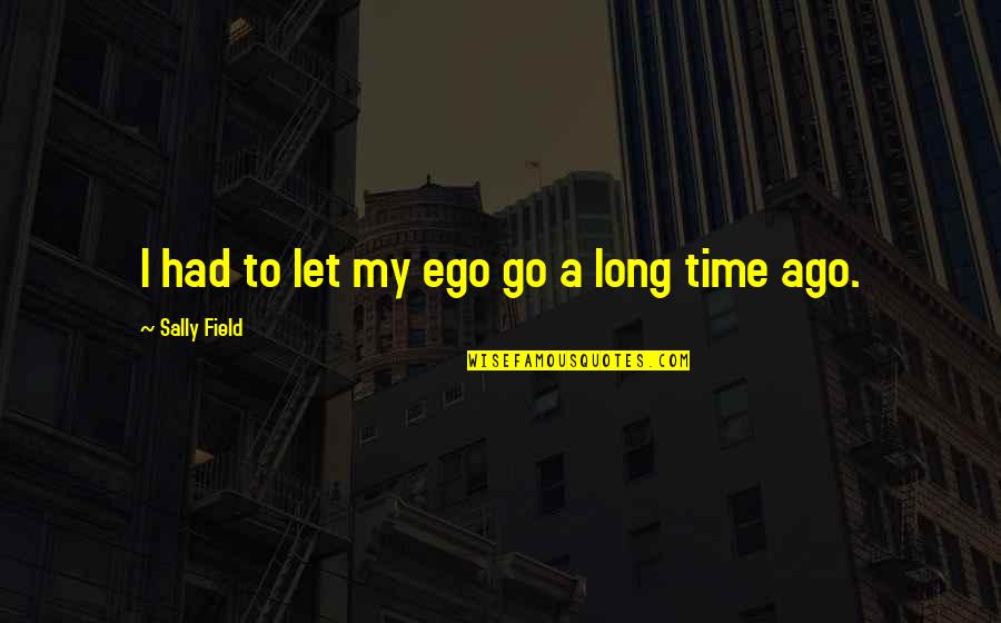 Let Go Of Ego Quotes By Sally Field: I had to let my ego go a