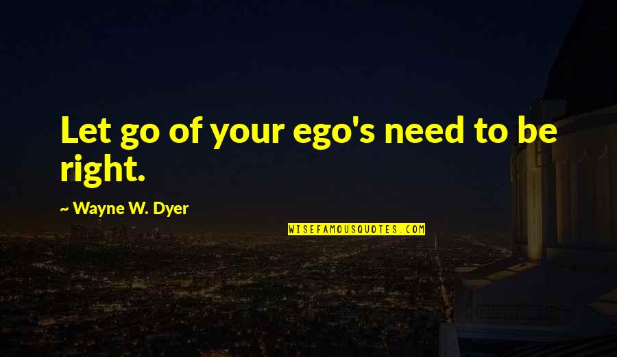 Let Go Of Ego Quotes By Wayne W. Dyer: Let go of your ego's need to be