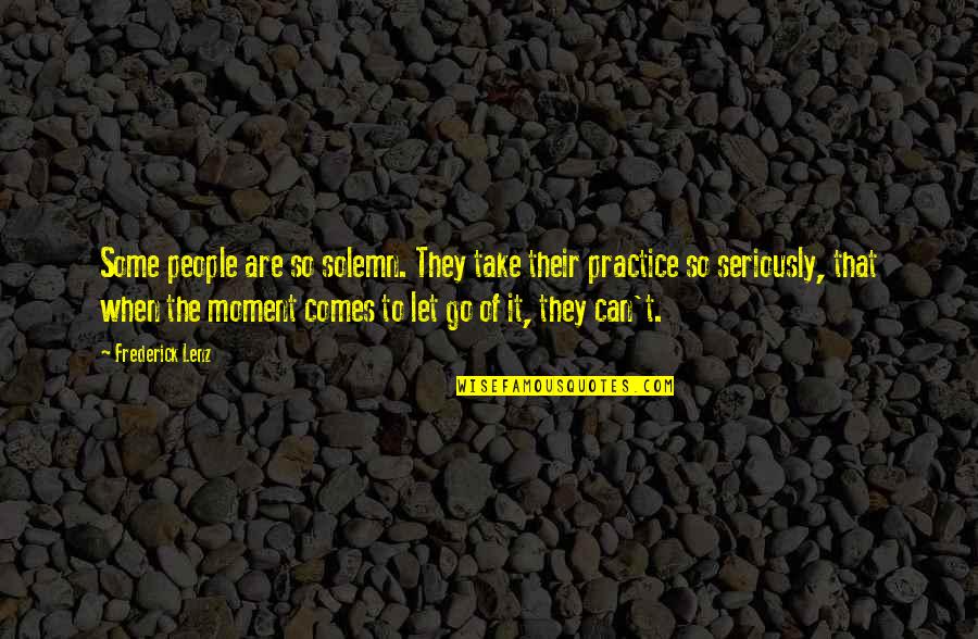 Let Go Of It Quotes By Frederick Lenz: Some people are so solemn. They take their