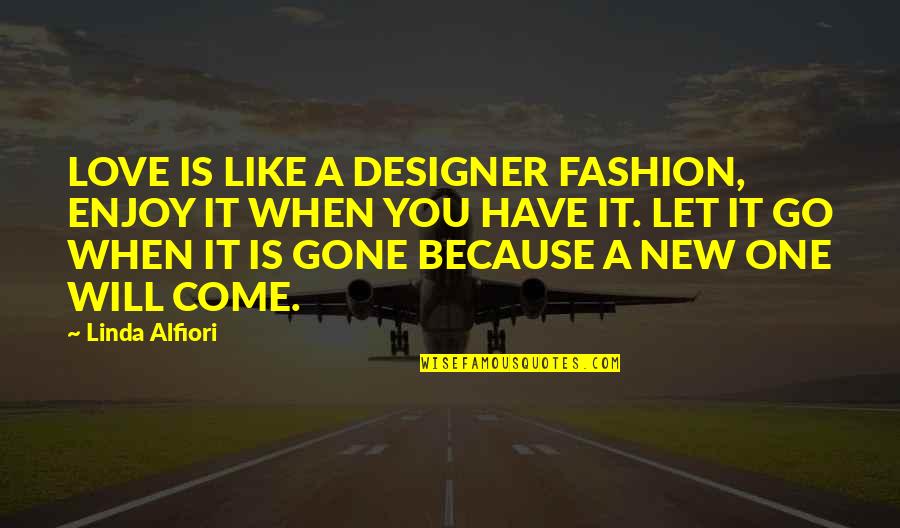 Let Go Of It Quotes By Linda Alfiori: LOVE IS LIKE A DESIGNER FASHION, ENJOY IT