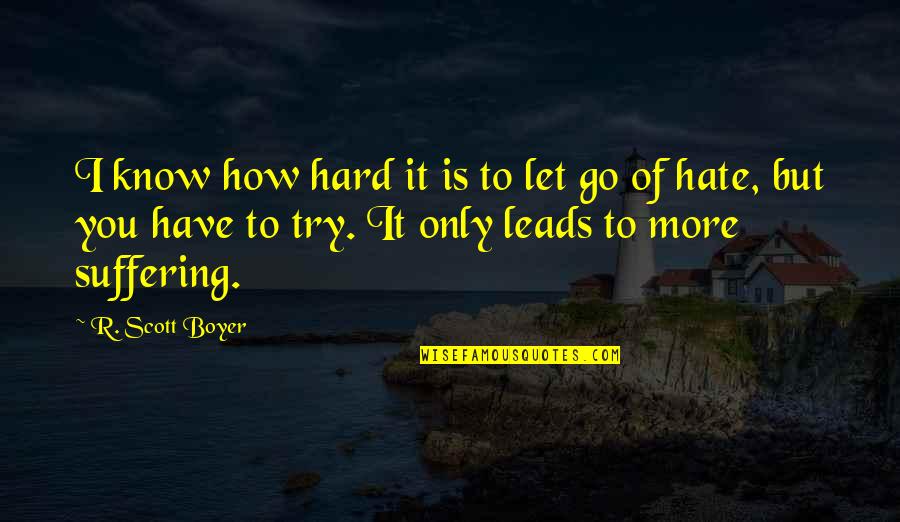 Let Go Of It Quotes By R. Scott Boyer: I know how hard it is to let
