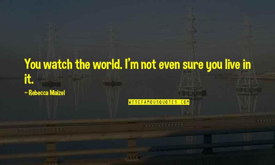 Let Go Of It Quotes By Rebecca Maizel: You watch the world. I'm not even sure