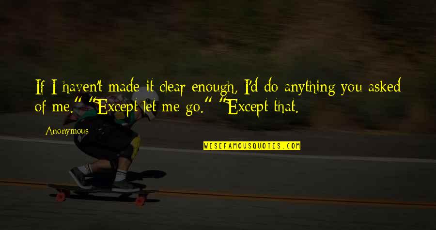 Let Go Of Me Quotes By Anonymous: If I haven't made it clear enough, I'd