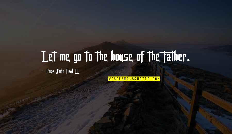 Let Go Of Me Quotes By Pope John Paul II: Let me go to the house of the
