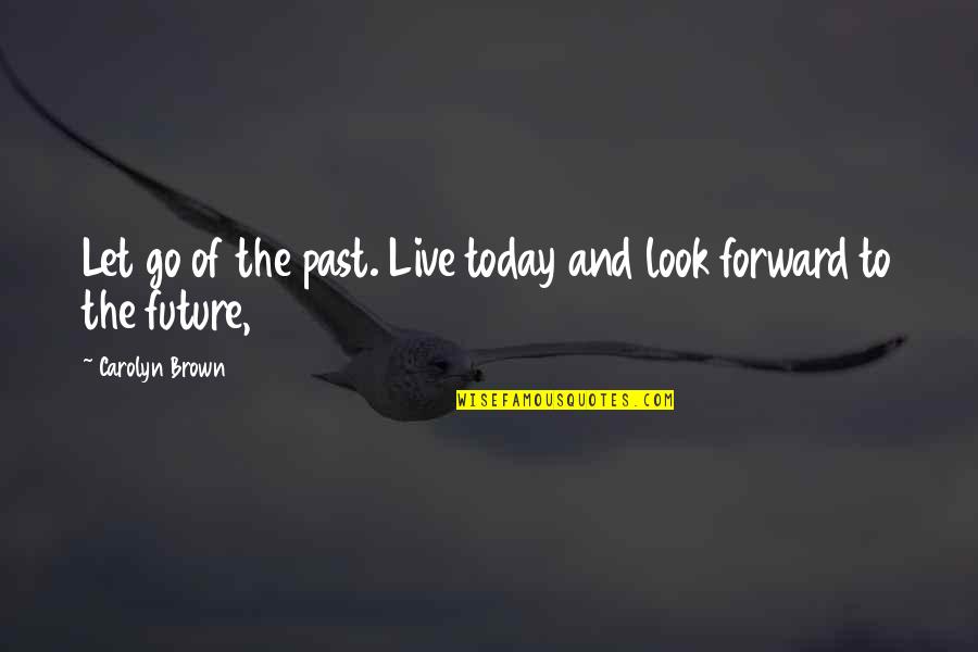 Let Go Of Past Quotes By Carolyn Brown: Let go of the past. Live today and