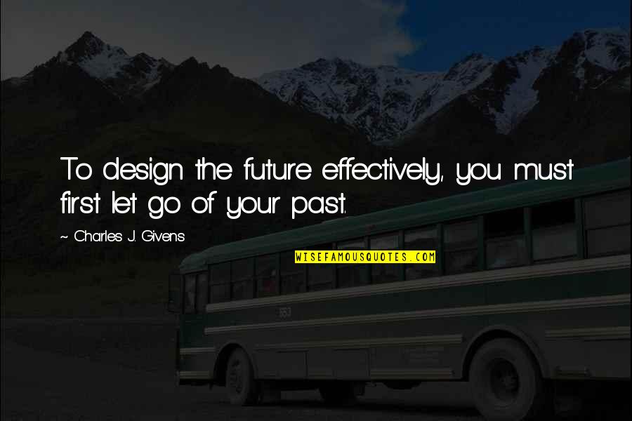 Let Go Of Past Quotes By Charles J. Givens: To design the future effectively, you must first