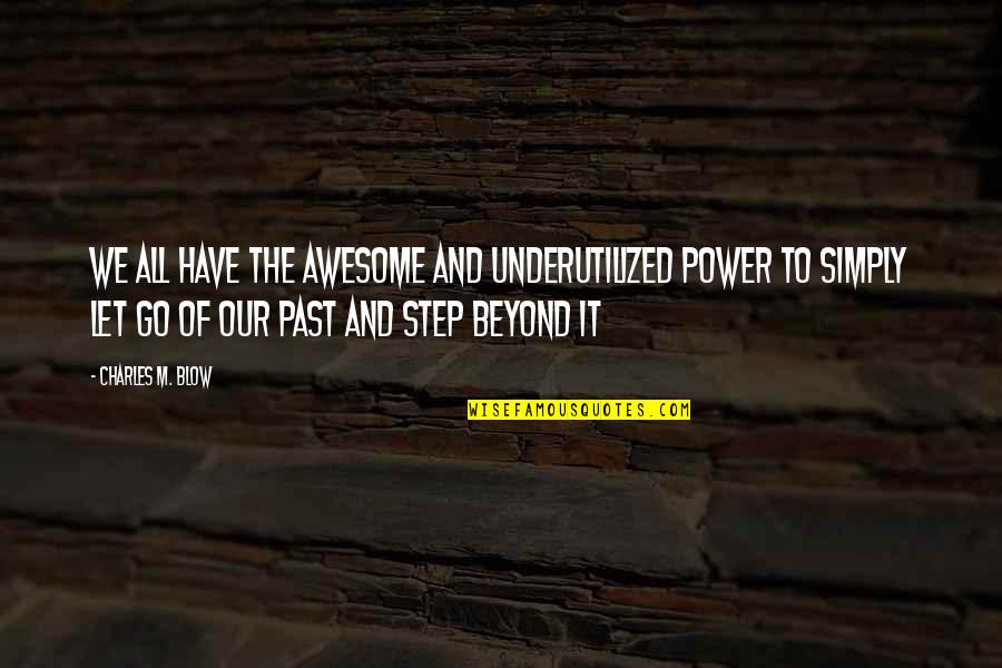 Let Go Of Past Quotes By Charles M. Blow: We all have the awesome and underutilized power