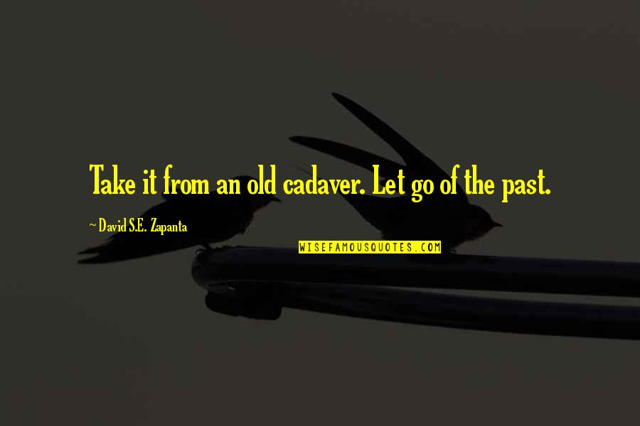 Let Go Of Past Quotes By David S.E. Zapanta: Take it from an old cadaver. Let go