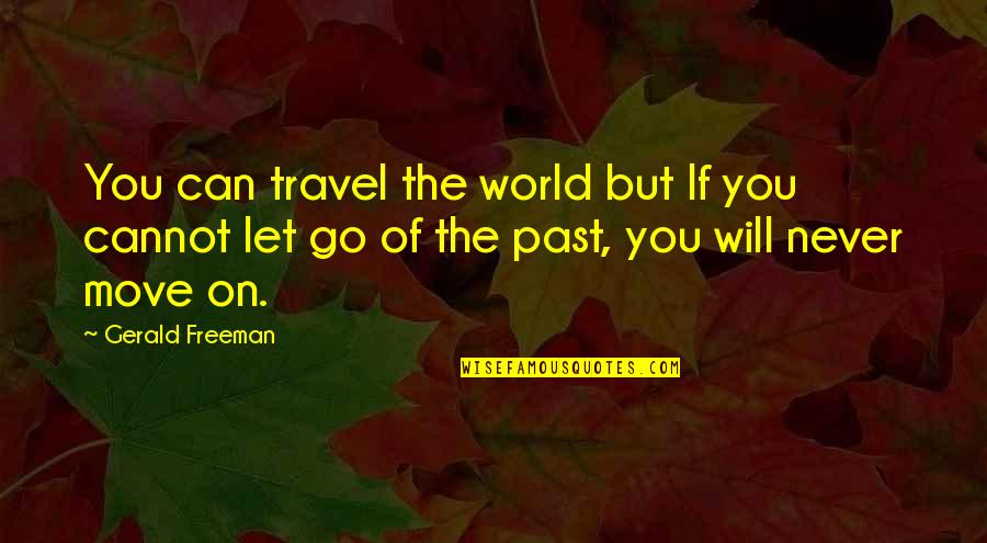 Let Go Of Past Quotes By Gerald Freeman: You can travel the world but If you