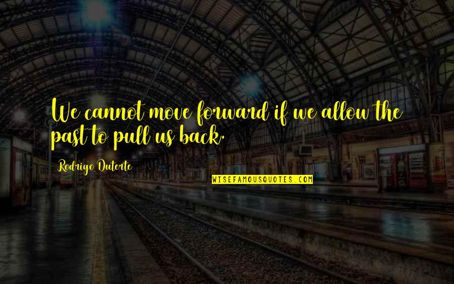 Let Go Of The Past And Move Forward Quotes By Rodrigo Duterte: We cannot move forward if we allow the Let Go Of The Past And Move Forward Quotes By Rodrigo Duterte: We cannot move forward if we allow the