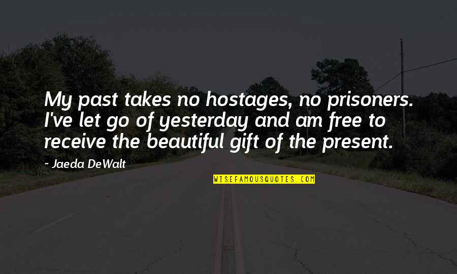 Let Go Of Yesterday Quotes By Jaeda DeWalt: My past takes no hostages, no prisoners. I've Let Go Of Yesterday Quotes By Jaeda DeWalt: My past takes no hostages, no prisoners. I've