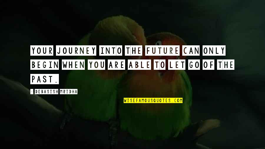 Let Go Of Your Past Quotes By Debasish Mridha: Your journey into the future can only begin